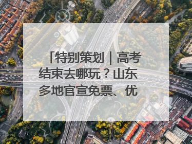 特别策划｜高考结束去哪玩？山东多地官宣免票、优惠！愿你金榜题名，更愿你在旅途中找到新的自己！
