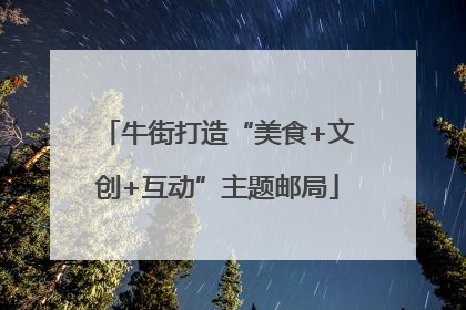 牛街打造“美食+文创+互动”主题邮局