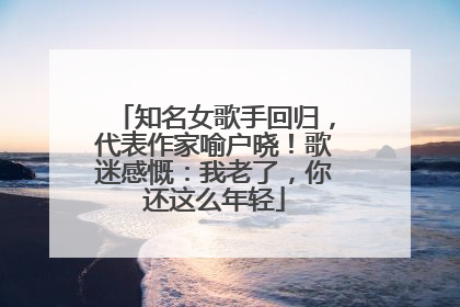 知名女歌手回归，代表作家喻户晓！歌迷感慨：我老了，你还这么年轻