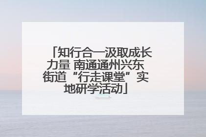 知行合一汲取成长力量 南通通州兴东街道“行走课堂”实地研学活动