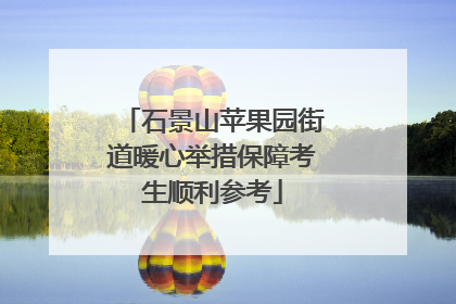 石景山苹果园街道暖心举措保障考生顺利参考