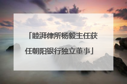 睦湃律所杨毅主任获任朝阳银行独立董事
