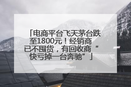 电商平台飞天茅台跌至1800元！经销商已不囤货，有回收商“快亏掉一台奔驰”