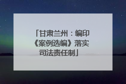 甘肃兰州：编印《案例选编》落实司法责任制