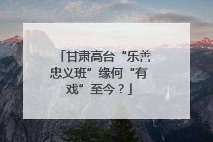 甘肃高台“乐善忠义班”缘何“有戏”至今？