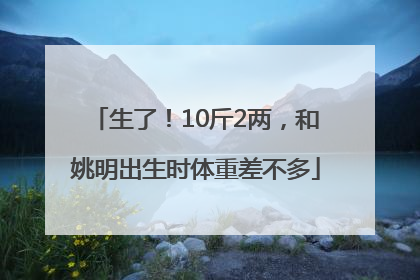 生了！10斤2两，和姚明出生时体重差不多