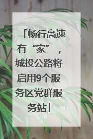 畅行高速有“家”，城投公路将启用9个服务区党群服务站