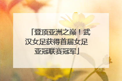 登顶亚洲之巅！武汉女足获得首届女足亚冠联赛冠军