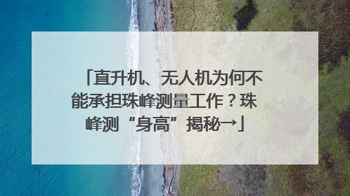 直升机、无人机为何不能承担珠峰测量工作？珠峰测“身高”揭秘→