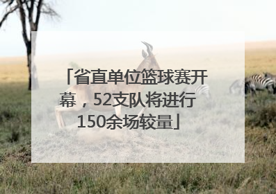 省直单位篮球赛开幕，52支队将进行150余场较量