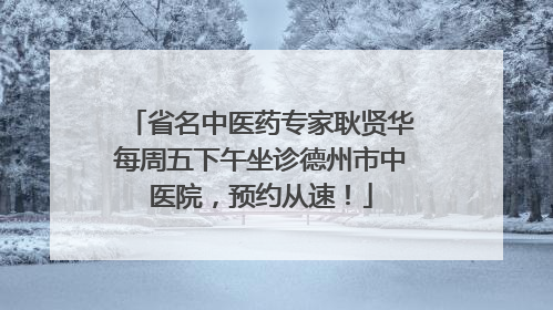 省名中医药专家耿贤华每周五下午坐诊德州市中医院，预约从速！