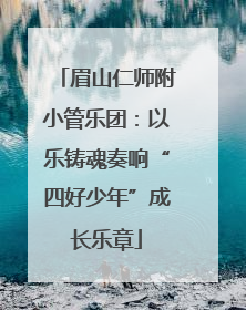 眉山仁师附小管乐团：以乐铸魂奏响“四好少年”成长乐章