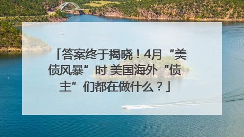 答案终于揭晓！4月“美债风暴”时 美国海外“债主”们都在做什么？