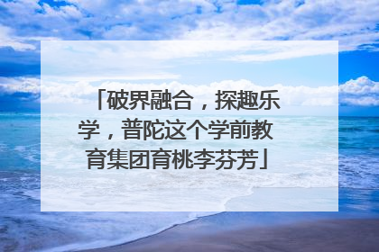 破界融合，探趣乐学，普陀这个学前教育集团育桃李芬芳