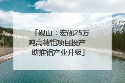 砚山：宏砚25万吨高精铝项目投产 助推铝产业升级