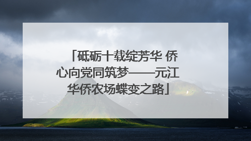 砥砺十载绽芳华 侨心向党同筑梦——元江华侨农场蝶变之路
