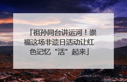 祖孙同台讲运河！崇福这场非遗日活动让红色记忆“活”起来