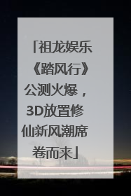 祖龙娱乐《踏风行》公测火爆，3D放置修仙新风潮席卷而来