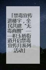 禁毒宣传进楼宇，全民共建“无毒商圈”——积玉桥街道开启禁毒宣传月系列活动