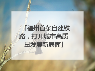 福州首条自建铁路，打开城市高质量发展新局面