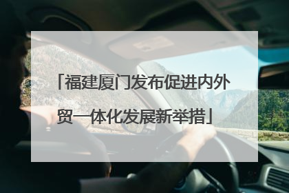 福建厦门发布促进内外贸一体化发展新举措