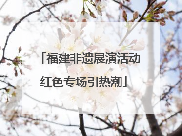 福建非遗展演活动红色专场引热潮