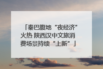 秦巴腹地“夜经济”火热 陕西汉中文旅消费场景持续“上新”