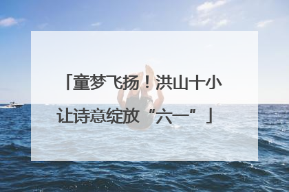 童梦飞扬！洪山十小让诗意绽放“六一”