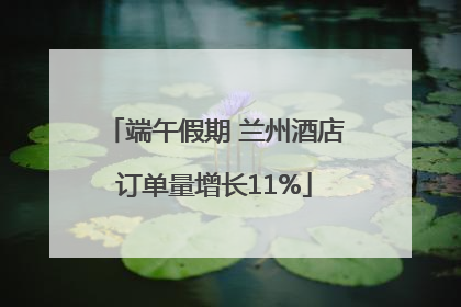 端午假期 兰州酒店订单量增长11%
