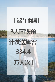 端午假期3天南铁预计发送旅客334.4万人次