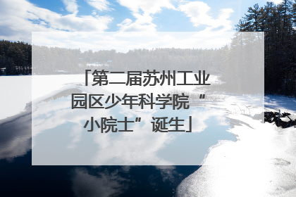 第二届苏州工业园区少年科学院“小院士”诞生