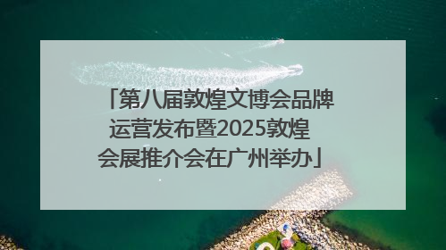 第八届敦煌文博会品牌运营发布暨2025敦煌会展推介会在广州举办