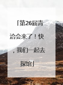 第26届青洽会来了！快，我们一起去探馆