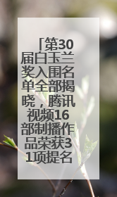第30届白玉兰奖入围名单全部揭晓，腾讯视频16部制播作品荣获31项提名