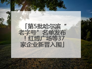 第5批哈尔滨“老字号”名单发布！红博广场等37家企业新晋入围