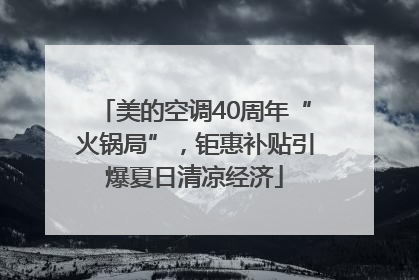 美的空调40周年“火锅局”，钜惠补贴引爆夏日清凉经济