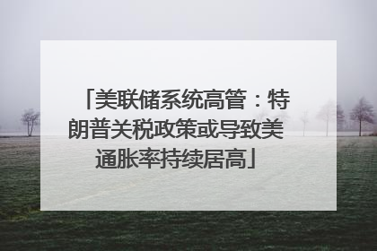 美联储系统高管：特朗普关税政策或导致美通胀率持续居高