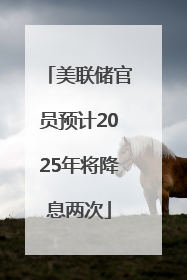 美联储官员预计2025年将降息两次