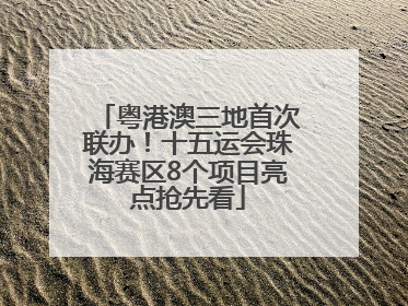 粤港澳三地首次联办！十五运会珠海赛区8个项目亮点抢先看