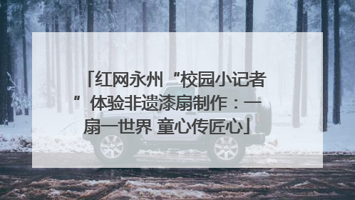 红网永州“校园小记者”体验非遗漆扇制作：一扇一世界 童心传匠心