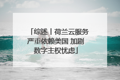 综述丨荷兰云服务严重依赖美国 加剧数字主权忧虑