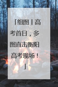 组图丨高考首日，多图直击衡阳高考现场！