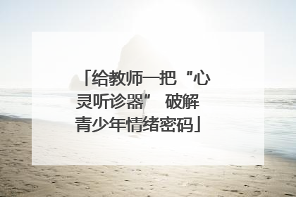 给教师一把“心灵听诊器” 破解青少年情绪密码