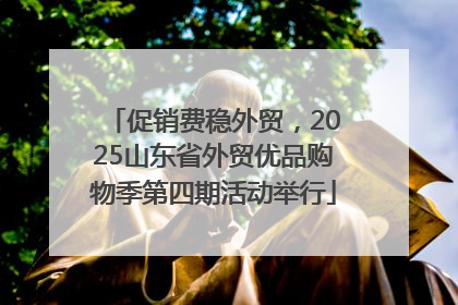 促销费稳外贸，2025山东省外贸优品购物季第四期活动举行