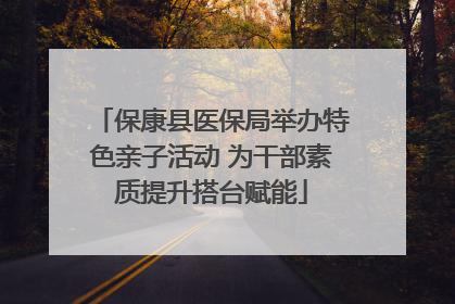 保康县医保局举办特色亲子活动 为干部素质提升搭台赋能