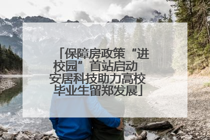 保障房政策“进校园”首站启动 安居科技助力高校毕业生留郑发展