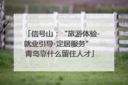 信号山：“旅游体验-就业引导-定居服务” 青岛靠什么留住人才