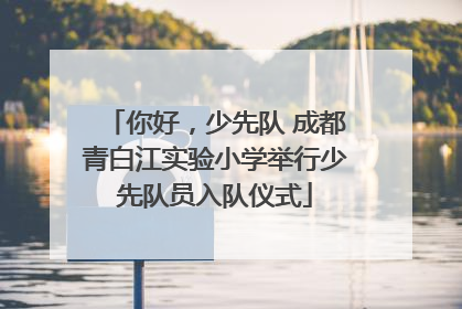 你好，少先队 成都青白江实验小学举行少先队员入队仪式