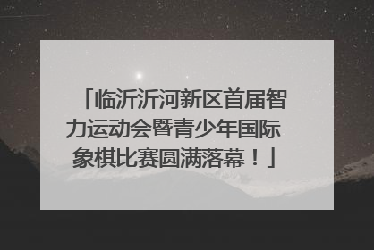 临沂沂河新区首届智力运动会暨青少年国际象棋比赛圆满落幕！