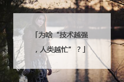 为啥“技术越强，人类越忙”？